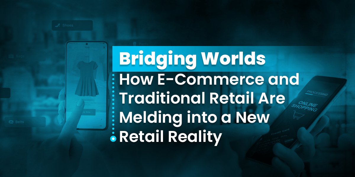 Bridging Worlds: How E-Commerce and Traditional Retail Are Melding into a New Retail Reality