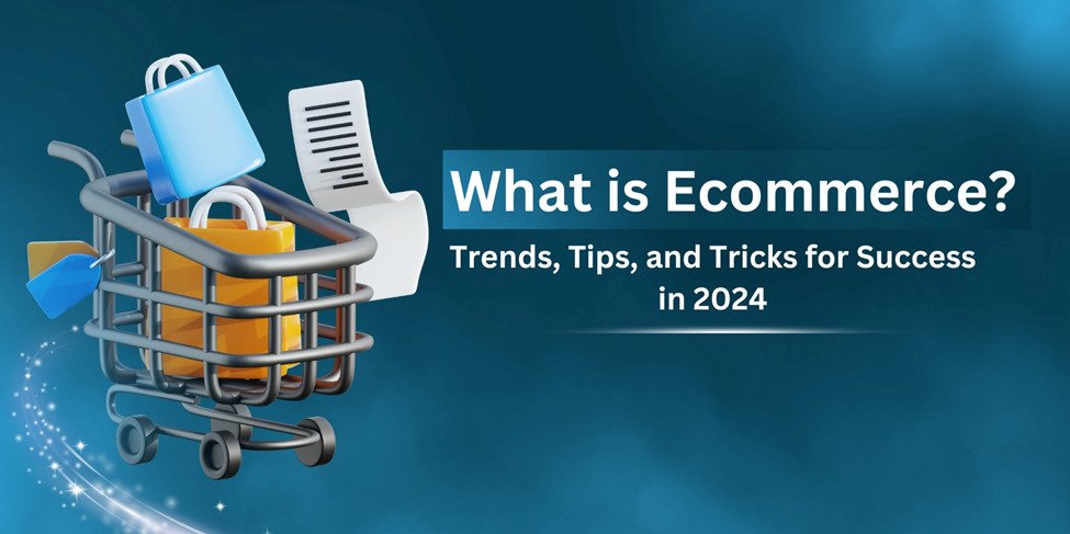 What is Ecommerce? Trends, Tips, and Tricks for Success in 2024